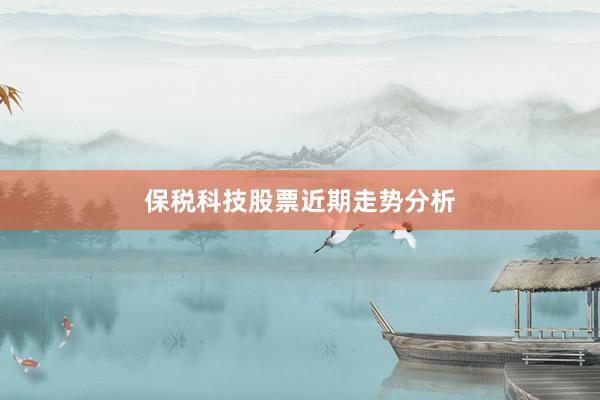 保税科技股票近期走势分析