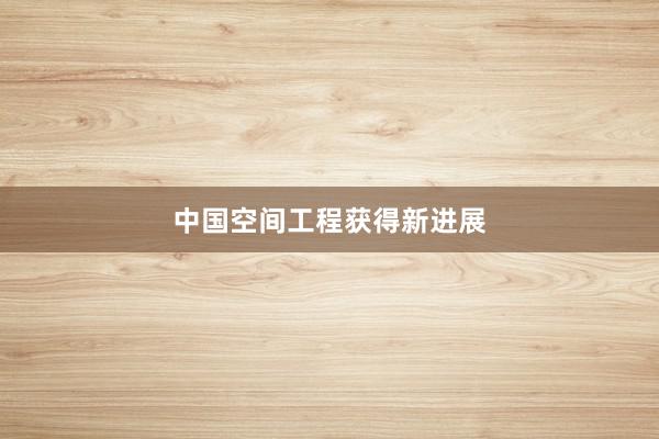 中国空间工程获得新进展